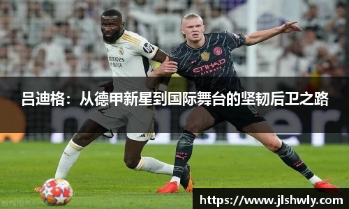 吕迪格：从德甲新星到国际舞台的坚韧后卫之路