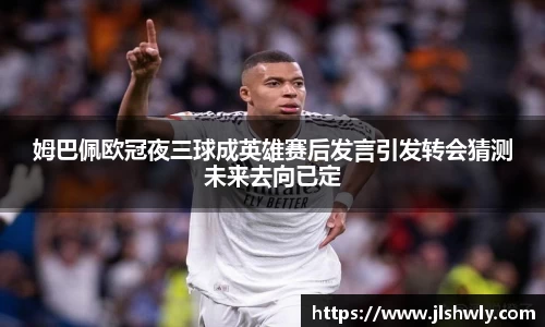 姆巴佩欧冠夜三球成英雄赛后发言引发转会猜测未来去向已定