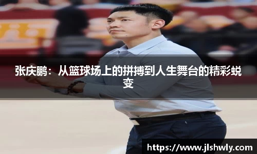 张庆鹏：从篮球场上的拼搏到人生舞台的精彩蜕变