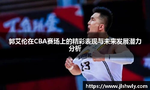 郭艾伦在CBA赛场上的精彩表现与未来发展潜力分析