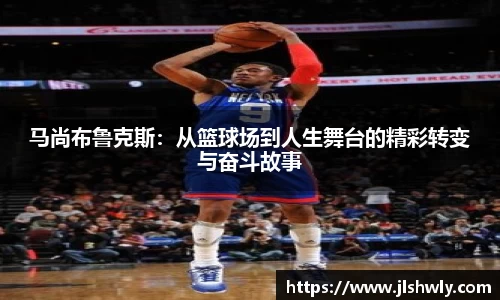 马尚布鲁克斯：从篮球场到人生舞台的精彩转变与奋斗故事