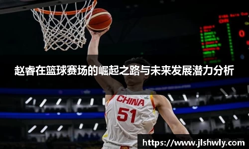 赵睿在篮球赛场的崛起之路与未来发展潜力分析