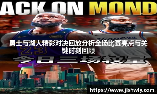勇士与湖人精彩对决回放分析全场比赛亮点与关键时刻回顾